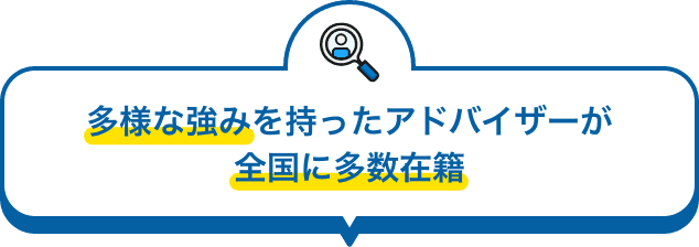 多様な強みを持ったアドバイザーが全国に多数在籍