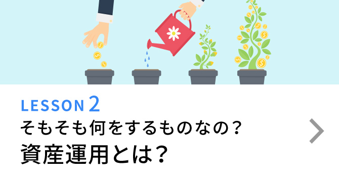 LESSON2 そもそも何をするものなの？ 資産運用とは？