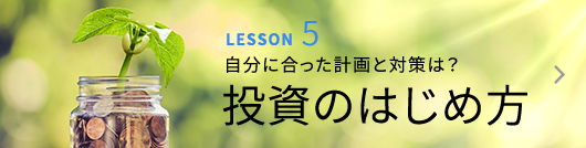 LESSON5 自分にあった計画と対策は？ 投資のはじめ方