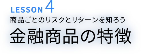 LESSON4 商品ごとのリスクとリターンを知ろう 金融商品の特徴